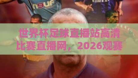 世界杯足球直播站高清比赛直播网，2026观赛新姿势