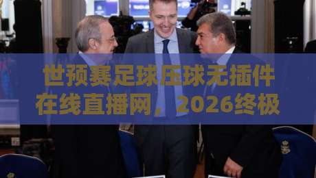 世预赛足球压球无插件在线直播网,2026终极观赛指南! 世预赛足球压球无插件在线直播网,2026终极观赛指南!