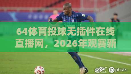 64体育投球无插件在线直播网,2026年观赛新体验! 64体育投球无插件在线直播网,2026年观赛新体验!