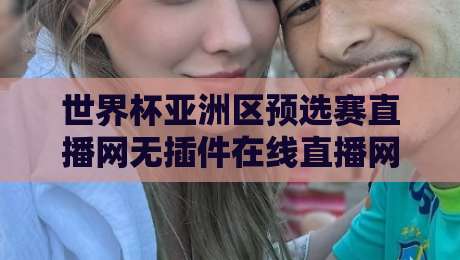 世界杯亚洲区预选赛直播网无插件在线直播网,2026终极观赛指南! 世界杯亚洲区预选赛直播网无插件在线直播网,2026终极观赛指南!