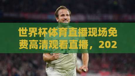 世界杯体育直播现场免费高清观看直播,2026终极指南! 世界杯体育直播现场免费高清观看直播,2026终极指南!