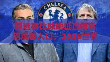 预选赛比球地址直播官网观看入口,2026世界杯预选赛怎么看? 预选赛比球地址直播官网观看入口,2026世界杯预选赛怎么看?