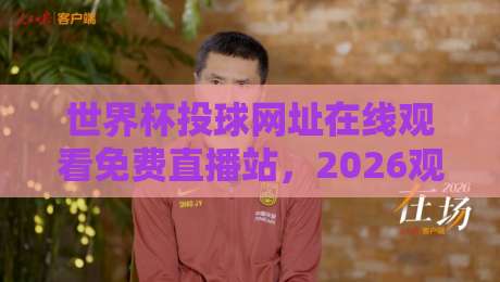 世界杯投球网址在线观看免费直播站，2026观赛新姿势！