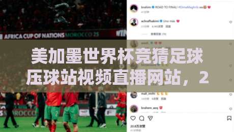 美加墨世界杯竞猜足球压球站视频直播网站,2026观赛指南! 美加墨世界杯竞猜足球压球站视频直播网站,2026观赛指南!