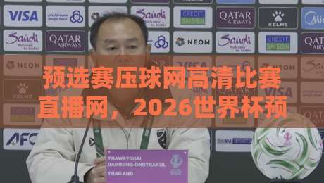 预选赛压球网高清比赛直播网,2026世界杯预选赛观赛全攻略 预选赛压球网高清比赛直播网,2026世界杯预选赛观赛全攻略