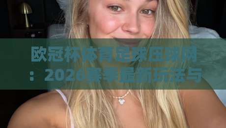 欧冠杯体育足球压球网：2026赛季最新玩法与避坑指南