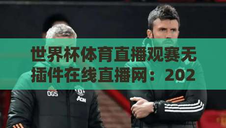 世界杯体育直播观赛无插件在线直播网:2026年观赛体验全面升级,球迷终于不用再折腾了 世界杯体育直播观赛无插件在线直播网:2026年观赛体验全面升级,球迷终于不用再折腾了