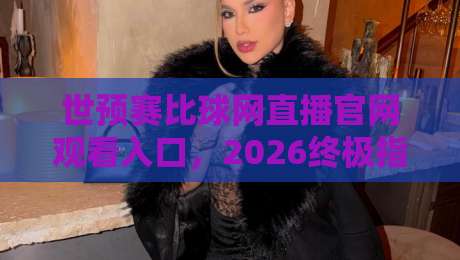 世预赛比球网直播官网观看入口,2026终极指南! 世预赛比球网直播官网观看入口,2026终极指南!