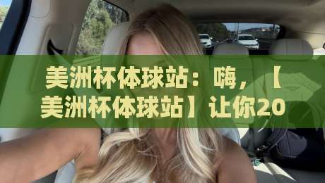 美洲杯体球站：嗨，【美洲杯体球站】让你2026年看球不迷路！