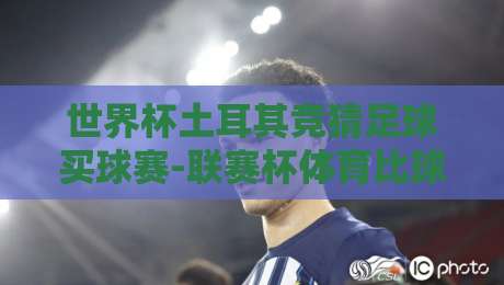 世界杯土耳其竞猜足球买球赛-联赛杯体育比球！2026年观赛与竞猜全攻略