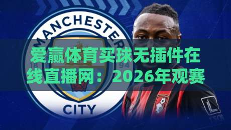 爱赢体育买球无插件在线直播网:2026年观赛新姿势,真能告别插件烦恼吗? 爱赢体育买球无插件在线直播网:2026年观赛新姿势,真能告别插件烦恼吗?