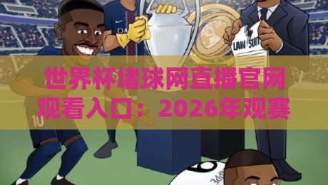世界杯堵球网直播官网观看入口:2026年观赛避坑指南与真伪辨别 世界杯堵球网直播官网观看入口:2026年观赛避坑指南与真伪辨别