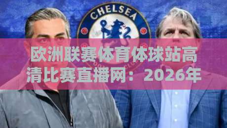 欧洲联赛体育体球站高清比赛直播网:2026年观赛体验全解析,球迷到底该怎么选? 欧洲联赛体育体球站高清比赛直播网:2026年观赛体验全解析,球迷到底该怎么选?