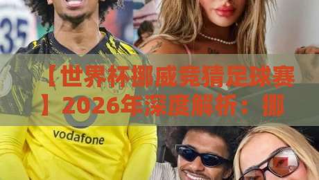 【世界杯挪威竞猜足球赛】2026年深度解析：挪威队夺冠赔率与实战投注策略