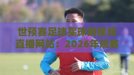 世预赛足球买球网视频直播网站:2026年观赛避坑指南,这些细节你留意了吗? 世预赛足球买球网视频直播网站:2026年观赛避坑指南,这些细节你留意了吗?
