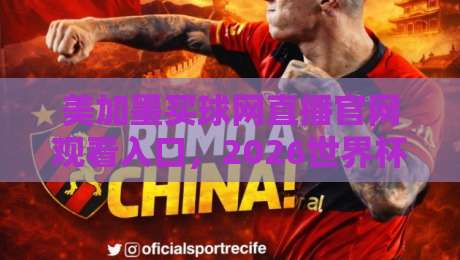 美加墨买球网直播官网观看入口，2026世界杯观赛避坑指南：我踩过的3个坑你别再踩