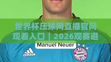 世界杯压球网直播官网观看入口|2026观赛避坑指南:别等开赛才找链接 世界杯压球网直播官网观看入口|2026观赛避坑指南:别等开赛才找链接
