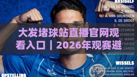 大发堵球站直播官网观看入口|2026年观赛避坑指南:老球迷教你三招找到稳定信号源 大发堵球站直播官网观看入口|2026年观赛避坑指南:老球迷教你三招找到稳定信号源