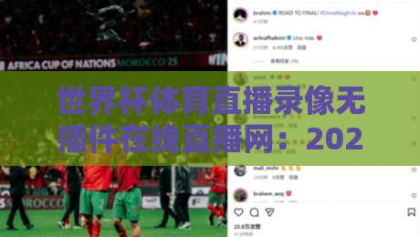 世界杯体育直播录像无插件在线直播网:2026年观赛体验全指南,真能告别卡顿吗? 世界杯体育直播录像无插件在线直播网:2026年观赛体验全指南,真能告别卡顿吗?