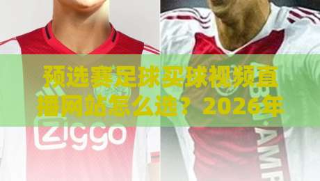 预选赛足球买球视频直播网站怎么选?2026年球迷实测避坑指南与观赛门道 预选赛足球买球视频直播网站怎么选?2026年球迷实测避坑指南与观赛门道