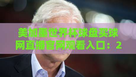 美加墨世界杯球盘买球网直播官网观看入口:2026观赛避坑指南与正规渠道拆解 美加墨世界杯球盘买球网直播官网观看入口:2026观赛避坑指南与正规渠道拆解