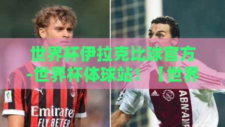世界杯伊拉克比球官方-世界杯体球站！【世界杯伊拉克比球官方-世界杯体球站】2026世界杯预选赛前沿观战指南