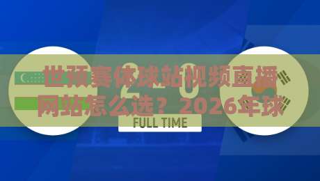世预赛体球站视频直播网站怎么选?2026年球迷实测避坑指南与观赛体验全解析 世预赛体球站视频直播网站怎么选?2026年球迷实测避坑指南与观赛体验全解析