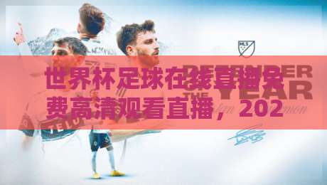 世界杯足球在线直播免费高清观看直播，2026年观赛避坑指南：别让卡顿毁掉你的决赛夜
