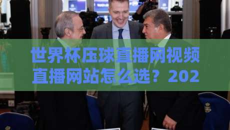 世界杯压球直播网视频直播网站怎么选?2026年观赛避坑指南与实操心得 世界杯压球直播网视频直播网站怎么选?2026年观赛避坑指南与实操心得