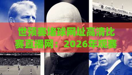 世预赛堵球网址高清比赛直播网：2026年观赛避坑指南与画质实测