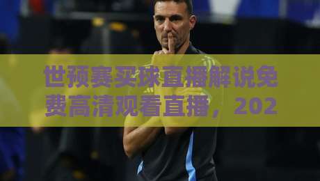 世预赛买球直播解说免费高清观看直播,2026年球迷观赛避坑指南:这几个渠道真能白嫖? 世预赛买球直播解说免费高清观看直播,2026年球迷观赛避坑指南:这几个渠道真能白嫖?