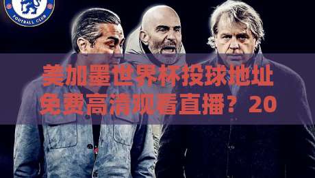 美加墨世界杯投球地址免费高清观看直播?2026观赛避坑指南与合法渠道盘点 美加墨世界杯投球地址免费高清观看直播?2026观赛避坑指南与合法渠道盘点