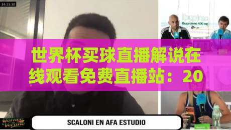世界杯买球直播解说在线观看免费直播站：2026年观赛避坑指南与真实体验