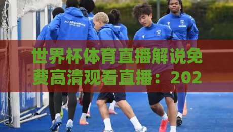 世界杯体育直播解说免费高清观看直播:2026年观赛避坑指南,别再被假链接坑了 世界杯体育直播解说免费高清观看直播:2026年观赛避坑指南,别再被假链接坑了