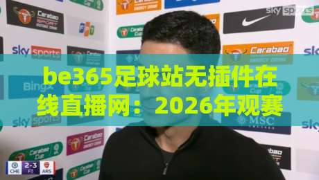 be365足球站无插件在线直播网:2026年观赛体验升级,球迷到底图什么? be365足球站无插件在线直播网:2026年观赛体验升级,球迷到底图什么?