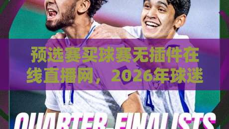预选赛买球赛无插件在线直播网，2026年球迷都在用的观赛新姿势？