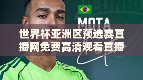 世界杯亚洲区预选赛直播网免费高清观看直播，2026年靠谱渠道全解析：别再被假链接坑了