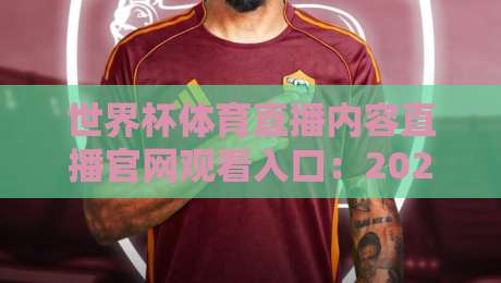世界杯体育直播内容直播官网观看入口:2026年观赛避坑指南,官方渠道到底怎么找? 世界杯体育直播内容直播官网观看入口:2026年观赛避坑指南,官方渠道到底怎么找?