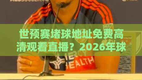 世预赛堵球地址免费高清观看直播？2026年球迷避坑指南与观赛渠道全解析
