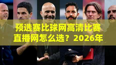 预选赛比球网高清比赛直播网怎么选？2026年球迷实测避坑指南与画质真相