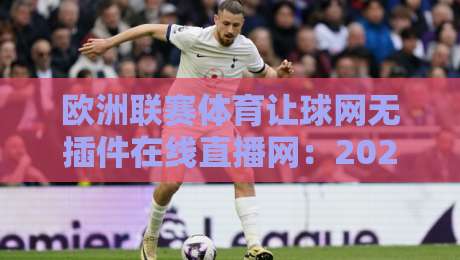 欧洲联赛体育让球网无插件在线直播网：2026年观赛体验升级指南，球迷必看
