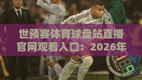 世预赛体育球盘站直播官网观看入口:2026年观赛避坑指南与真实体验 世预赛体育球盘站直播官网观看入口:2026年观赛避坑指南与真实体验
