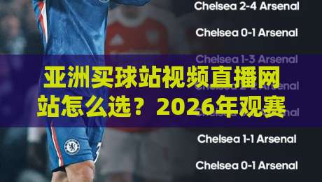 亚洲买球站视频直播网站怎么选?2026年观赛避坑指南与实用建议 亚洲买球站视频直播网站怎么选?2026年观赛避坑指南与实用建议