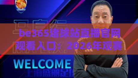 be365堵球站直播官网观看入口:2026年观赛避坑指南,老球迷都这么找 be365堵球站直播官网观看入口:2026年观赛避坑指南,老球迷都这么找