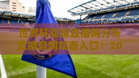 世界杯买球直播网分析直播官网观看入口：2026年观赛避坑指南与真实体验拆解