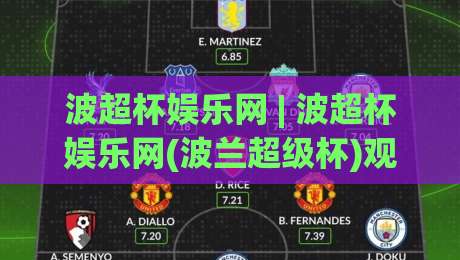 波超杯娱乐网 | 波超杯娱乐网(波兰超级杯)观赛新视角：从赛制到球迷文化的一次漫游-最全手机信誉押球站独赢波胆盘大球分析走地大全