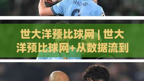 世大洋预比球网 | 世大洋预比球网+从数据流到场景化预判，拆解赛事信息整合的底层逻辑-线上十大最稳投球网在线观看初盘全场回放投屏赛程投注