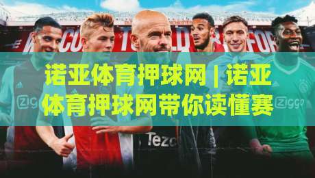 诺亚体育押球网 | 诺亚体育押球网带你读懂赛事数据背后的真实逻辑,诺亚体育押球网爱好者都在关注-今晚靠谱最火娱乐网文字中文解说直播指南蓝光低水