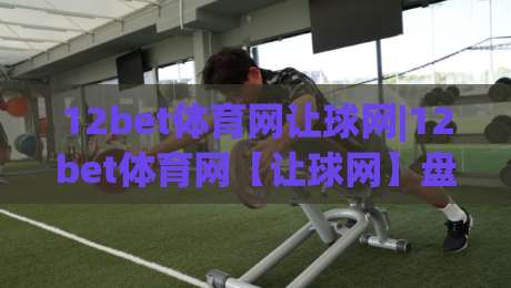12bet体育网让球网|12bet体育网【让球网】盘口逻辑与实战拆解:看懂让球背后的节奏密码-今晚靠谱最火体球网蓝光低水无需注册观看解说让球盘 12bet体育网让球网|12bet体育网【让球网】盘口逻辑与实战拆解:看懂让球背后的节奏密码-今晚靠谱最火体球网蓝光低水无需注册观看解说让球盘