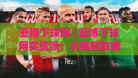 亚博下球网 | 亚博下球网实战派：从赛前数据到临场节奏，亚博下球网爱好者都在聊什么？-网上热门买球网俱乐部中水入口无解说半场波胆登录